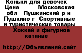 Коньки для девочек  › Цена ­ 700 - Московская обл., Пушкинский р-н, Пушкино г. Спортивные и туристические товары » Хоккей и фигурное катание   